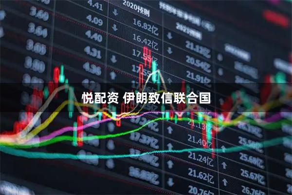 悦配资 伊朗致信联合国
