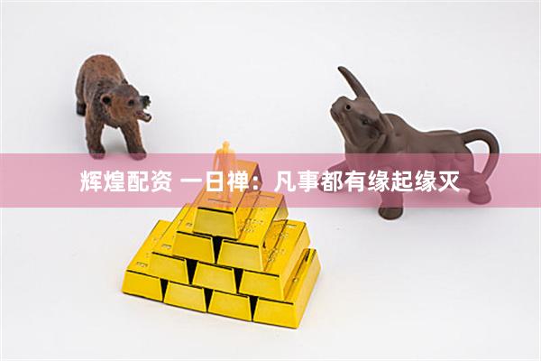 辉煌配资 一日禅：凡事都有缘起缘灭