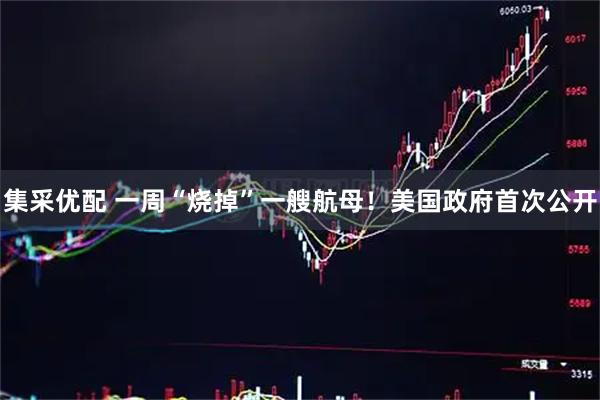 集采优配 一周“烧掉”一艘航母！美国政府首次公开