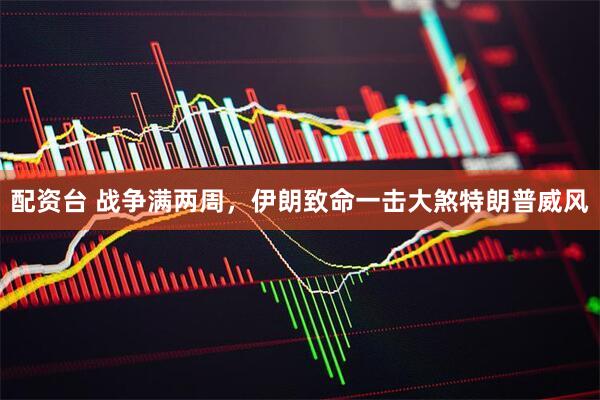 配资台 战争满两周，伊朗致命一击大煞特朗普威风