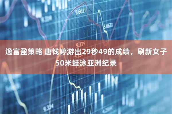逸富盈策略 唐钱婷游出29秒49的成绩，刷新女子50米蛙泳亚洲纪录