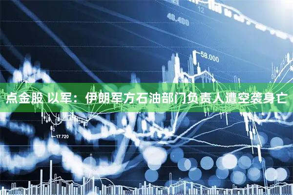 点金股 以军：伊朗军方石油部门负责人遭空袭身亡