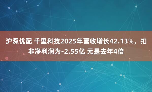 沪深优配 千里科技2025年营收增长42.13%，扣非净利润为-2.55亿 元是去年4倍