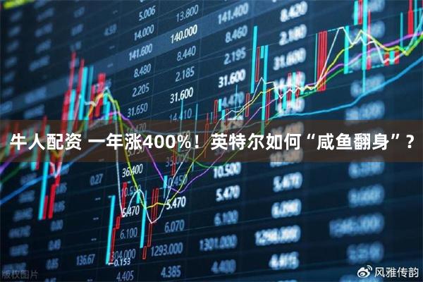 牛人配资 一年涨400%！英特尔如何“咸鱼翻身”？
