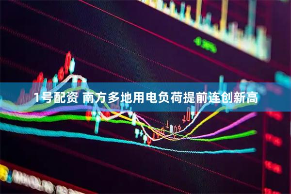 1号配资 南方多地用电负荷提前连创新高
