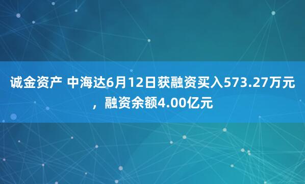 诚金资产 中海达6月12日获融资买入573.27万元，融资余额4.00亿元