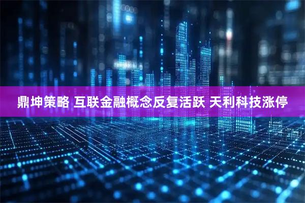 鼎坤策略 互联金融概念反复活跃 天利科技涨停