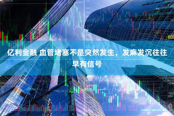 亿利金融 血管堵塞不是突然发生,发麻发沉往往早有信号